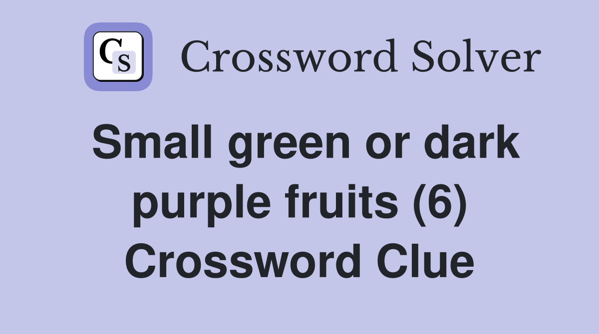 Small green or dark purple fruits (6) Crossword Clue Answers Crossword Solver